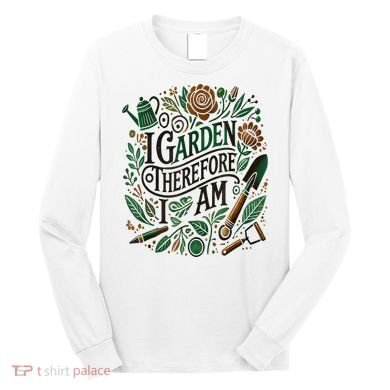 I Garden Therefore I Am Long Sleeve Shirt