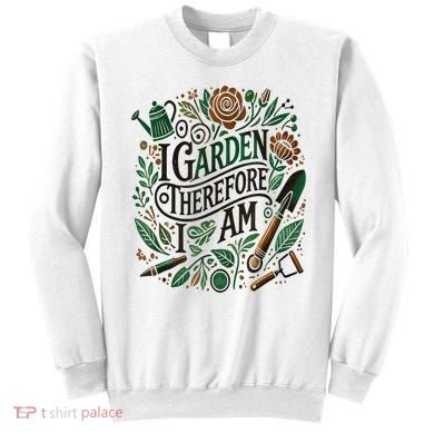 I Garden Therefore I Am Sweatshirt