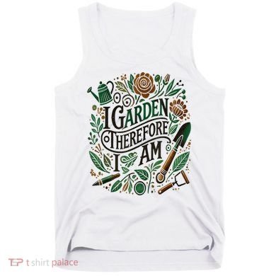 I Garden Therefore I Am Tank Top