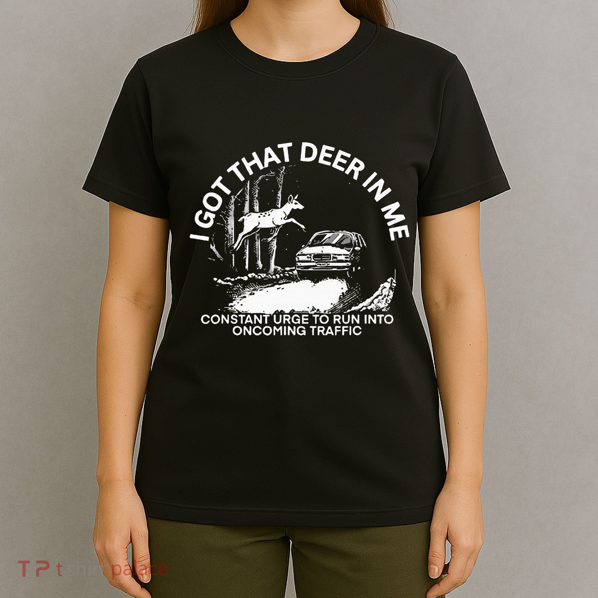 I Got That Deer In Me Funny Run Into Oncoming Traffic T-Shirt