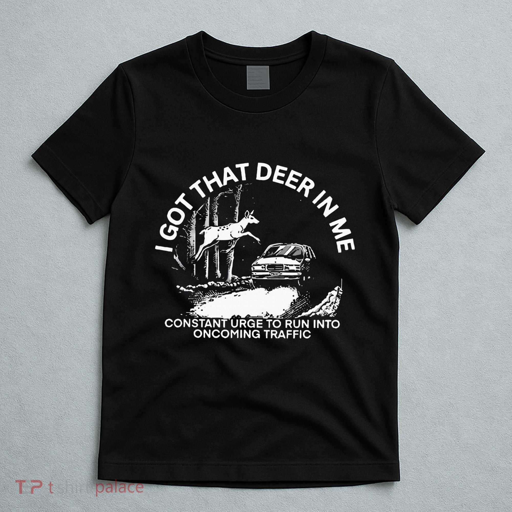 I Got That Deer In Me Funny Run Into Oncoming Traffic T-Shirt