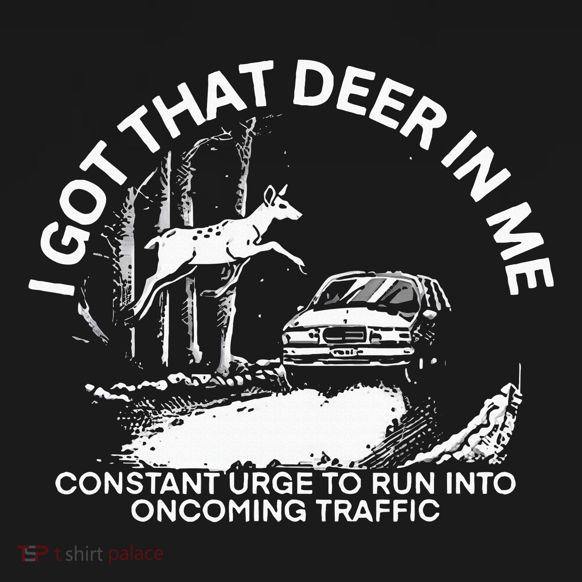 I Got That Deer In Me Funny Run Into Oncoming Traffic T-Shirt