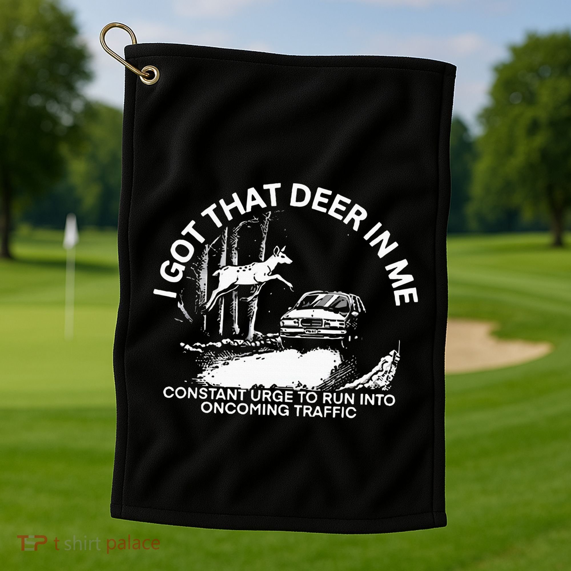 I Got That Deer In Me Funny Run Into Oncoming Traffic Golf Towel