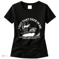 I Got That Deer In Me Funny Run Into Oncoming Traffic Women's T-Shirt thumb 0