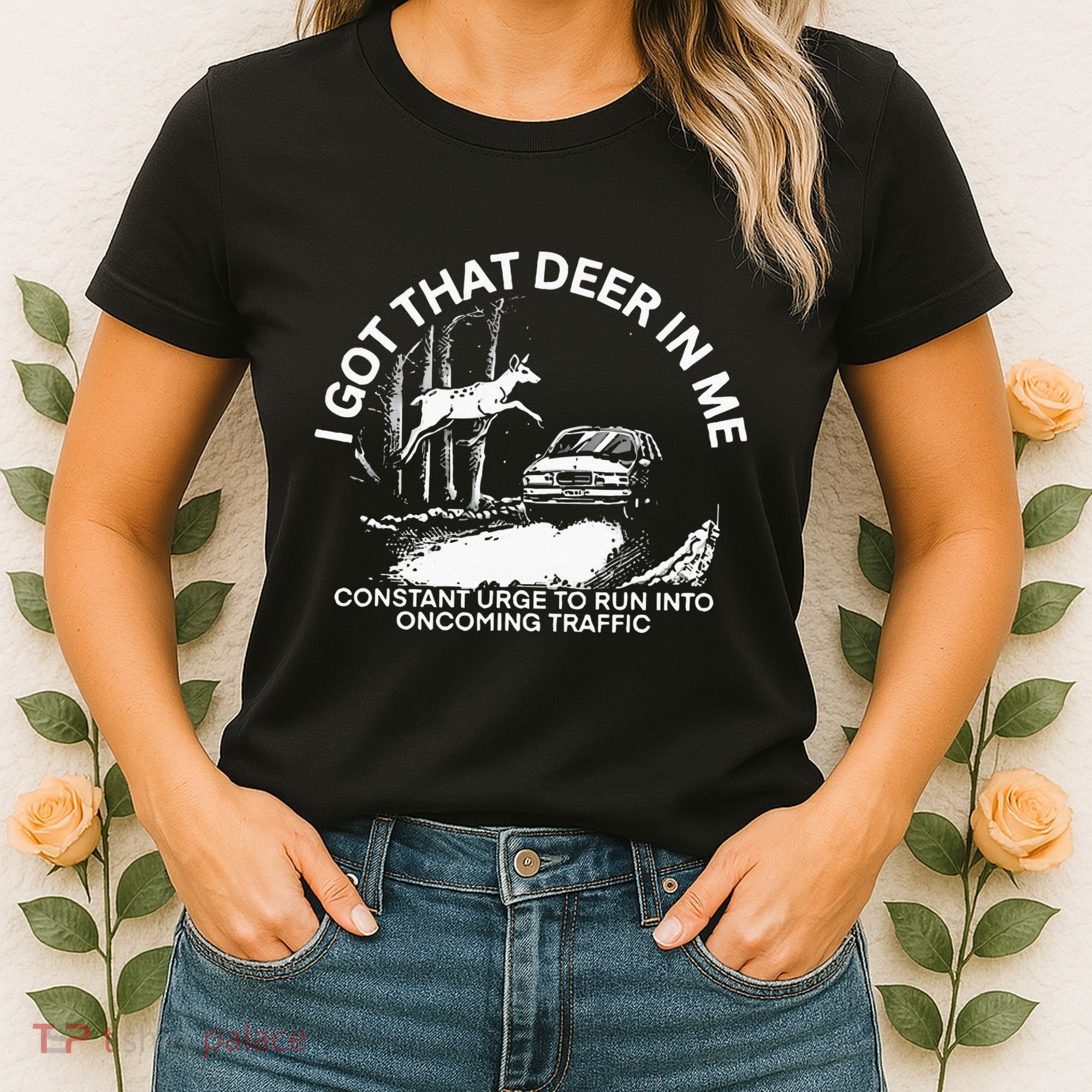 I Got That Deer In Me Funny Run Into Oncoming Traffic Women's T-Shirt