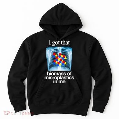 I Got That Biomass Of Microplastics In Me Hoodie