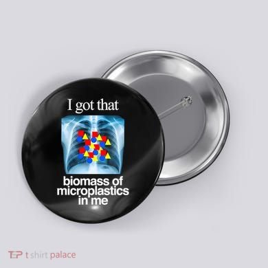 I Got That Biomass Of Microplastics In Me Button