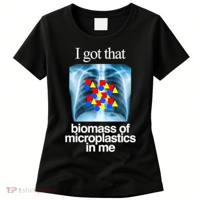 I Got That Biomass Of Microplastics In Me Women's T-Shirt