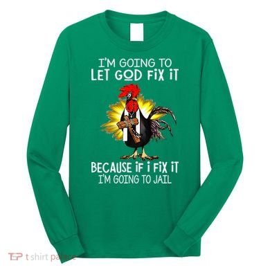 IM Going To Let God Fix It Because If I Fix It Chicken Long Sleeve Shirt