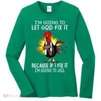 IM Going To Let God Fix It Because If I Fix It Chicken Women's Long Sleeve Shirt thumb 0