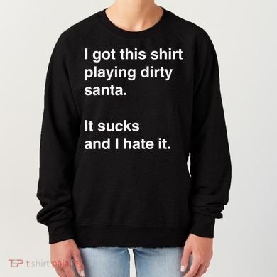 I Got This Shirt Playing Dirty Santa It Sucks And I Hate It Women's Sweatshirt
