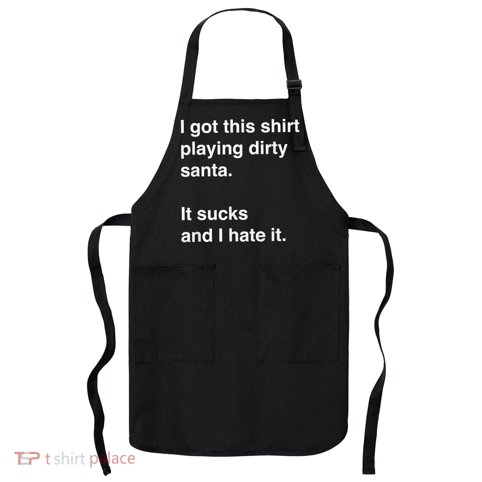 I Got This Shirt Playing Dirty Santa It Sucks And I Hate It Apron
