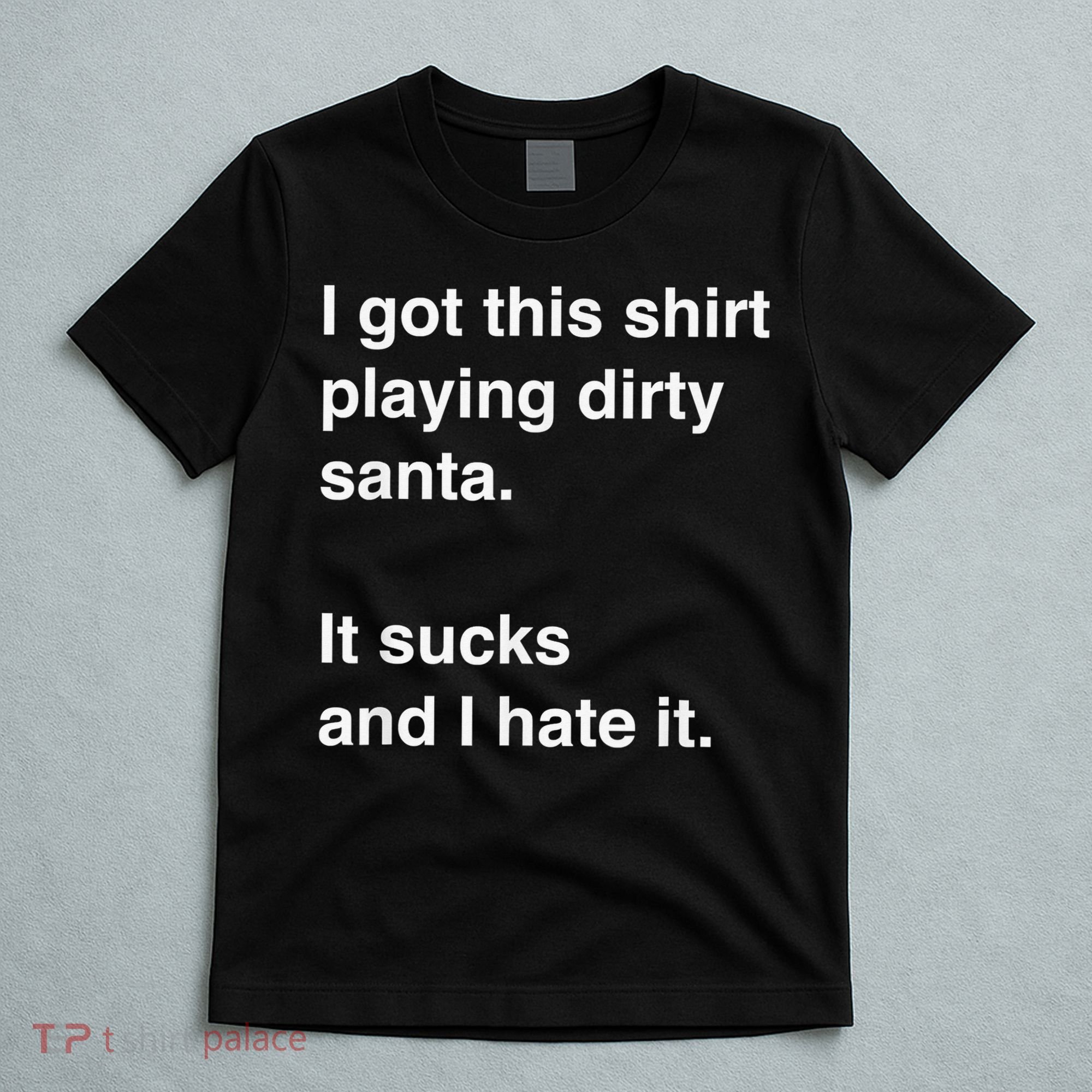 I Got This Shirt Playing Dirty Santa It Sucks And I Hate It T-Shirt