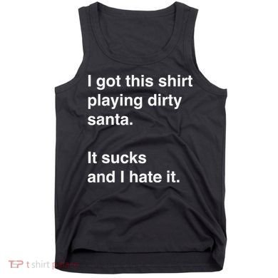 I Got This Shirt Playing Dirty Santa It Sucks And I Hate It Tank Top