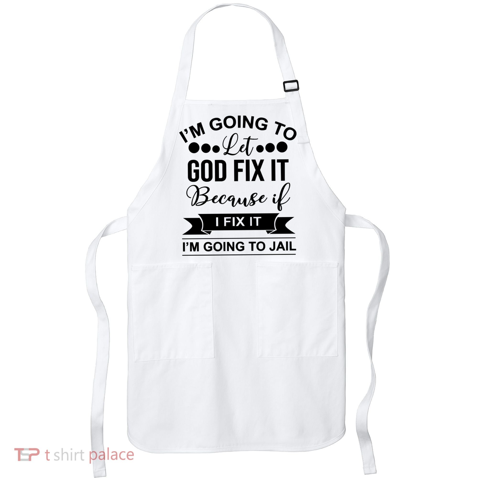 I'm Going To Let God Fix It Because If I Fix It I'm Going To Apron