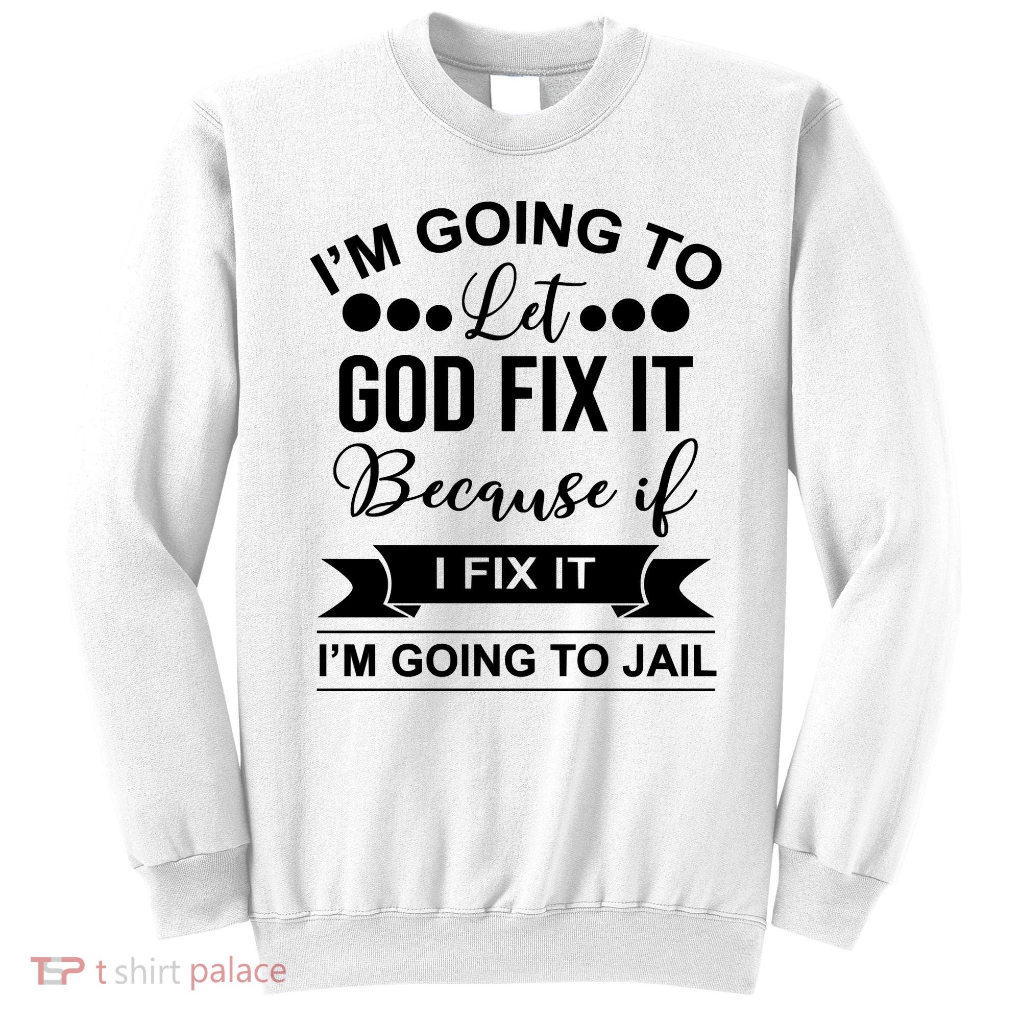 I'm Going To Let God Fix It Because If I Fix It I'm Going To Sweatshirt