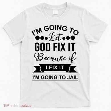 I'm Going To Let God Fix It Because If I Fix It I'm Going To T-Shirt