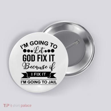 I'm Going To Let God Fix It Because If I Fix It I'm Going To Button