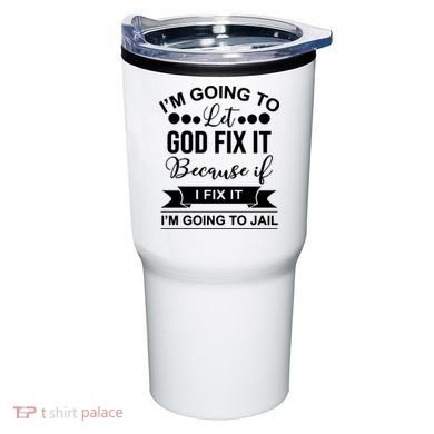 I'm Going To Let God Fix It Because If I Fix It I'm Going To Tumbler