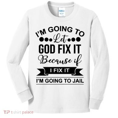 I'm Going To Let God Fix It Because If I Fix It I'm Going To Kids Long Sleeve Shirt