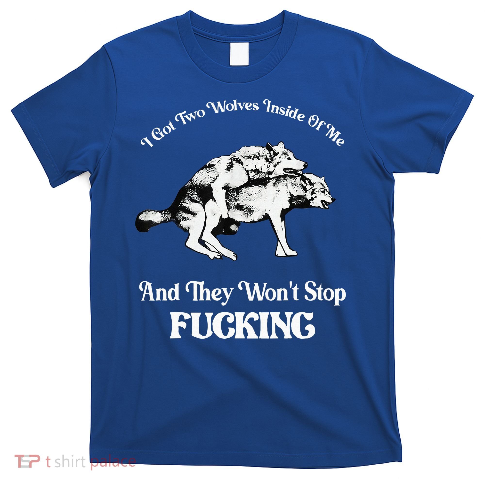 I Got Two Wolves Inside Of Me And They Wont Stop Fuckin T-Shirt