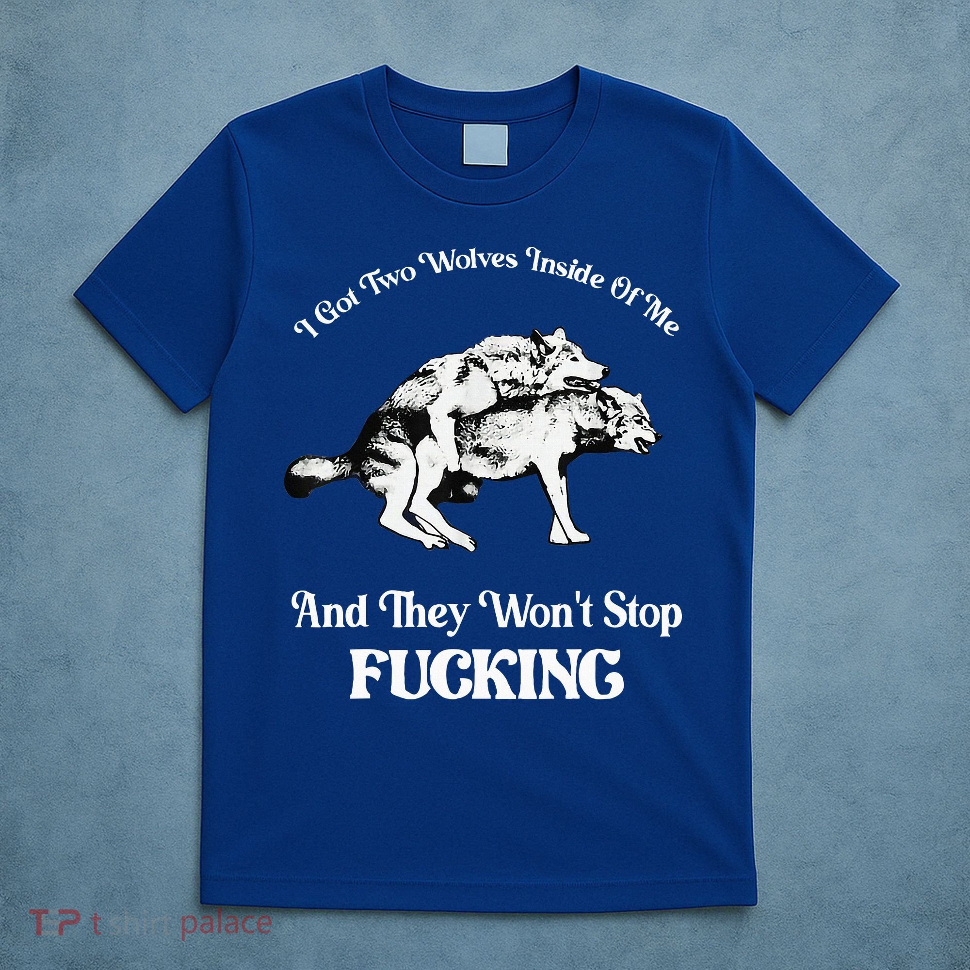 I Got Two Wolves Inside Of Me And They Wont Stop Fuckin T-Shirt