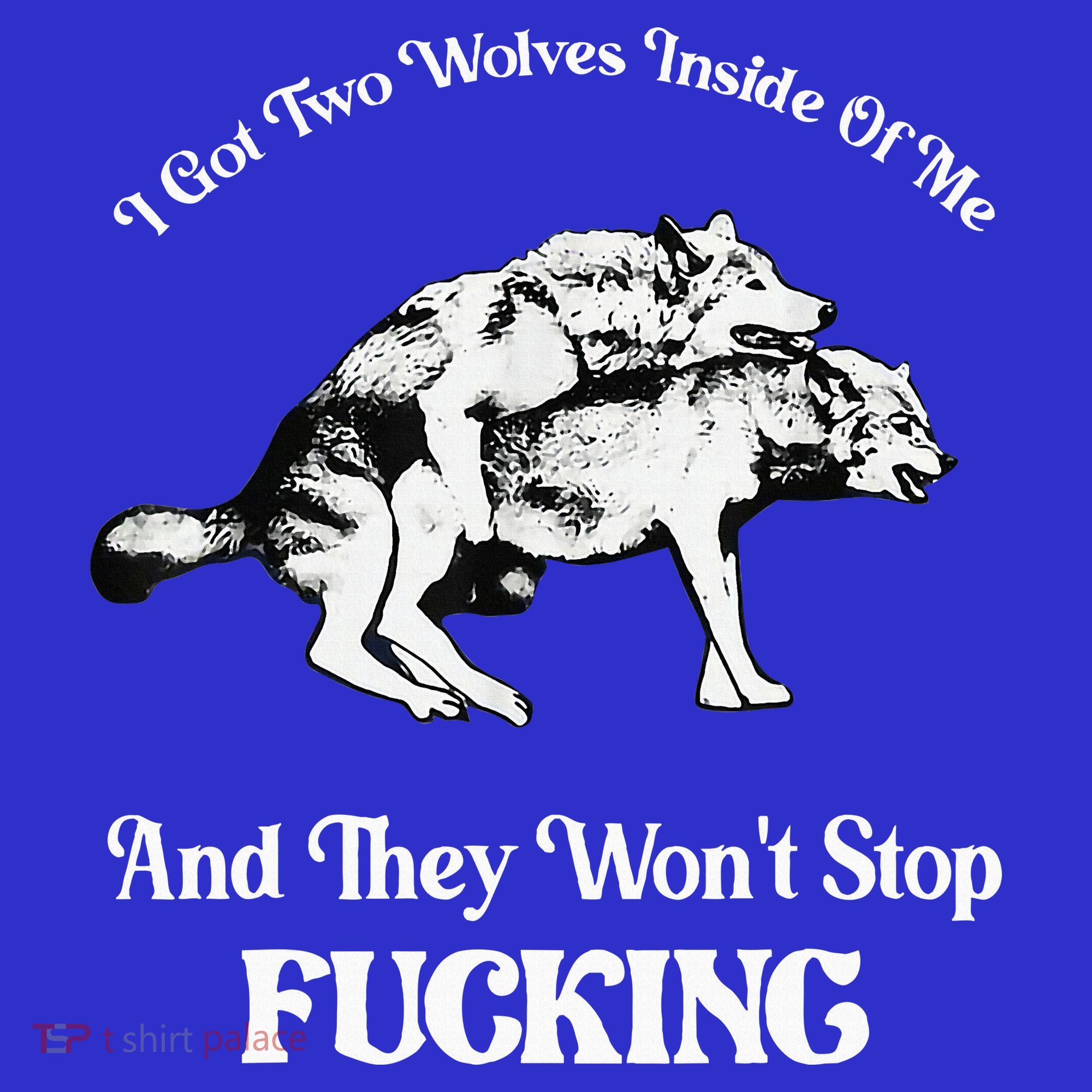 I Got Two Wolves Inside Of Me And They Wont Stop Fuckin T-Shirt