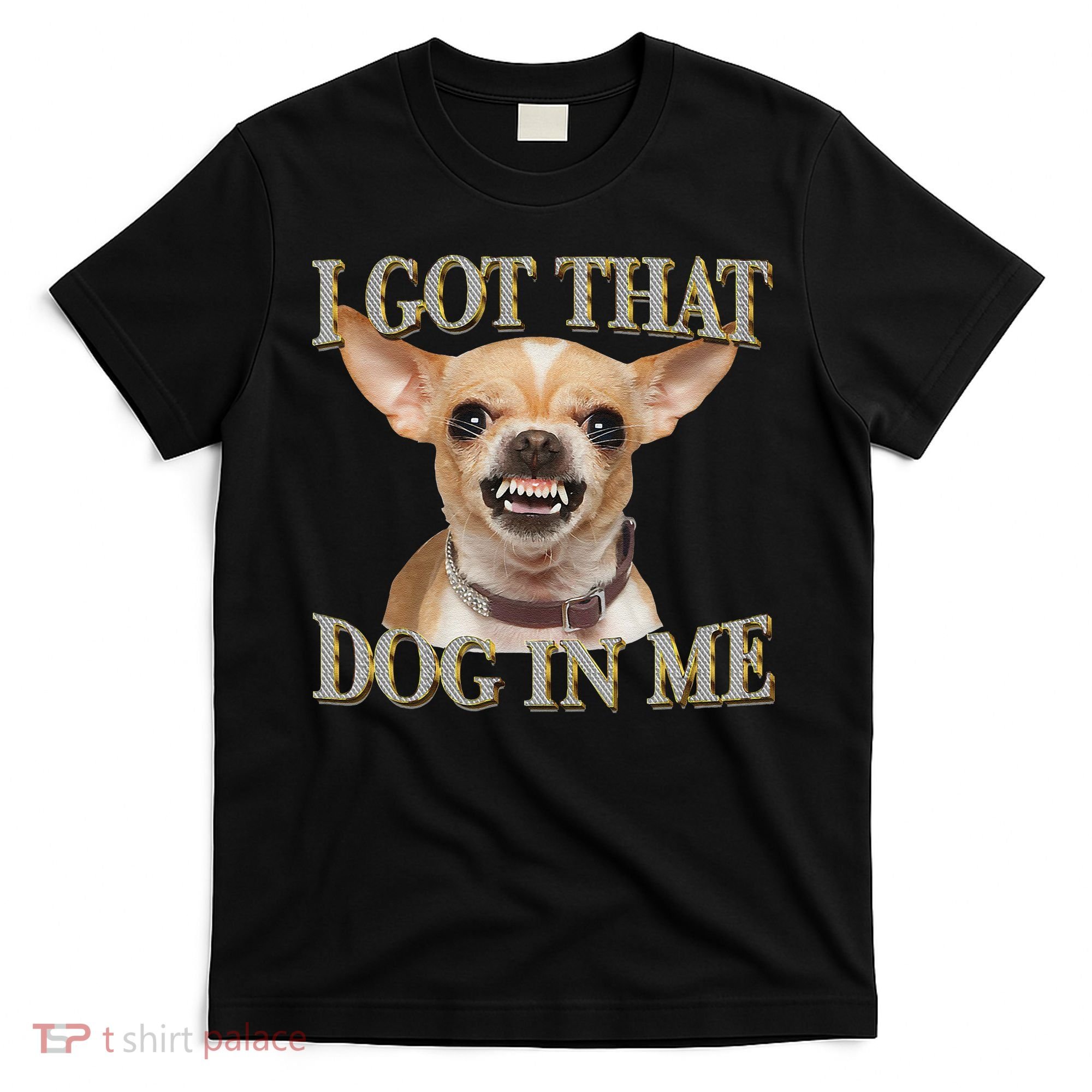 I Got That Dog In Me Funny Dog Chihuahua Lovers Gift T-Shirt