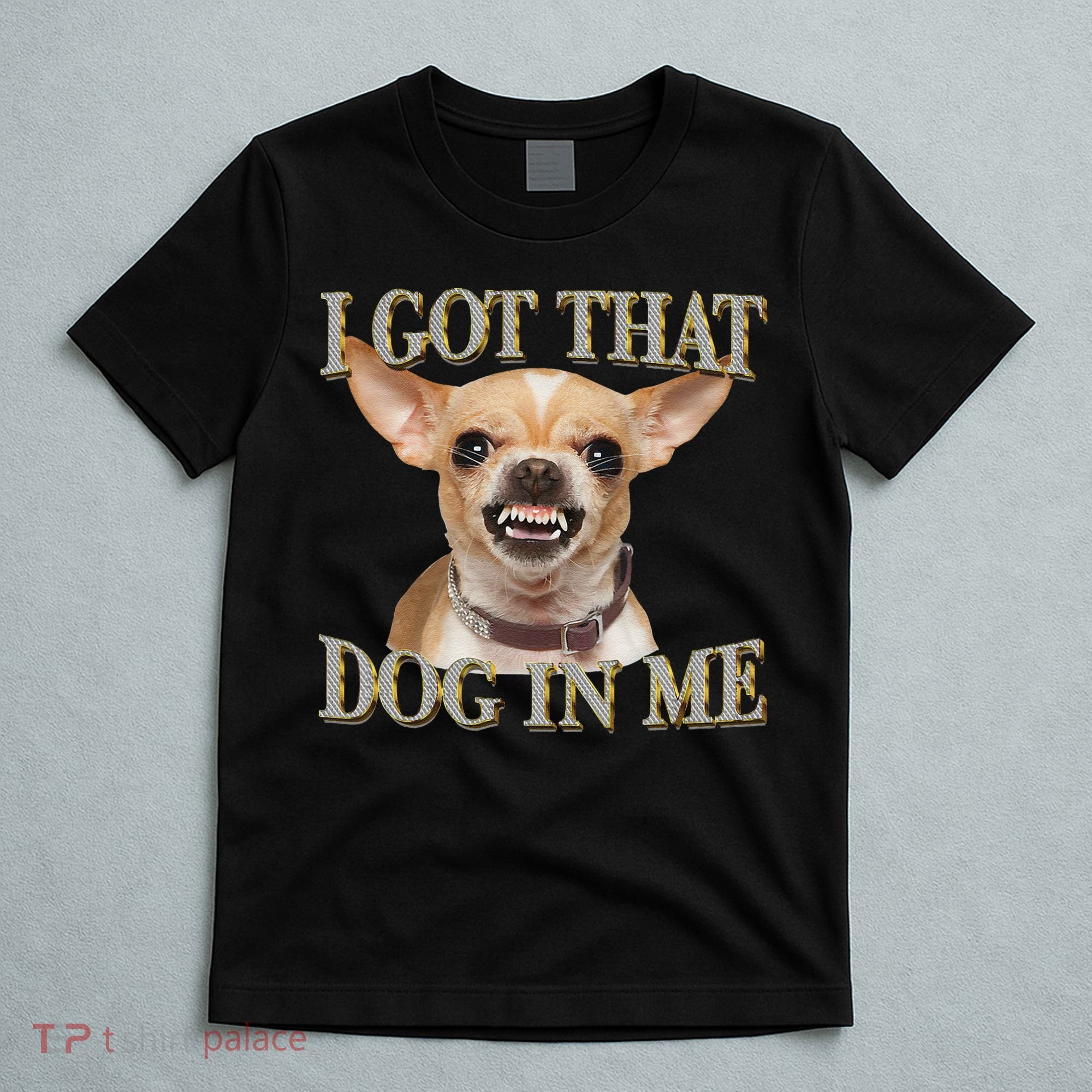 I Got That Dog In Me Funny Dog Chihuahua Lovers Gift T-Shirt