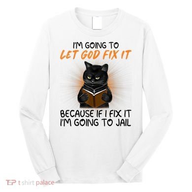 I'm Going To Let God Fix It Funny Cat Long Sleeve Shirt