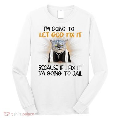 I'm Going To Let God Fix It Funny Cat Long Sleeve Shirt