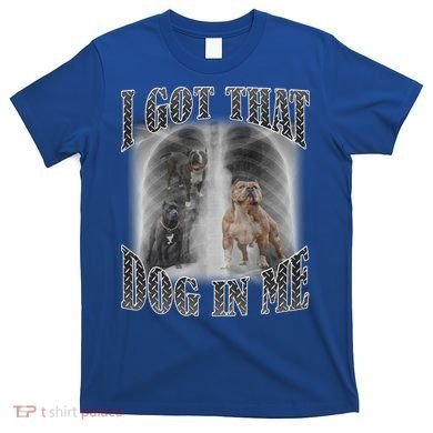 I Got That Dog In Me Funny T-Shirt