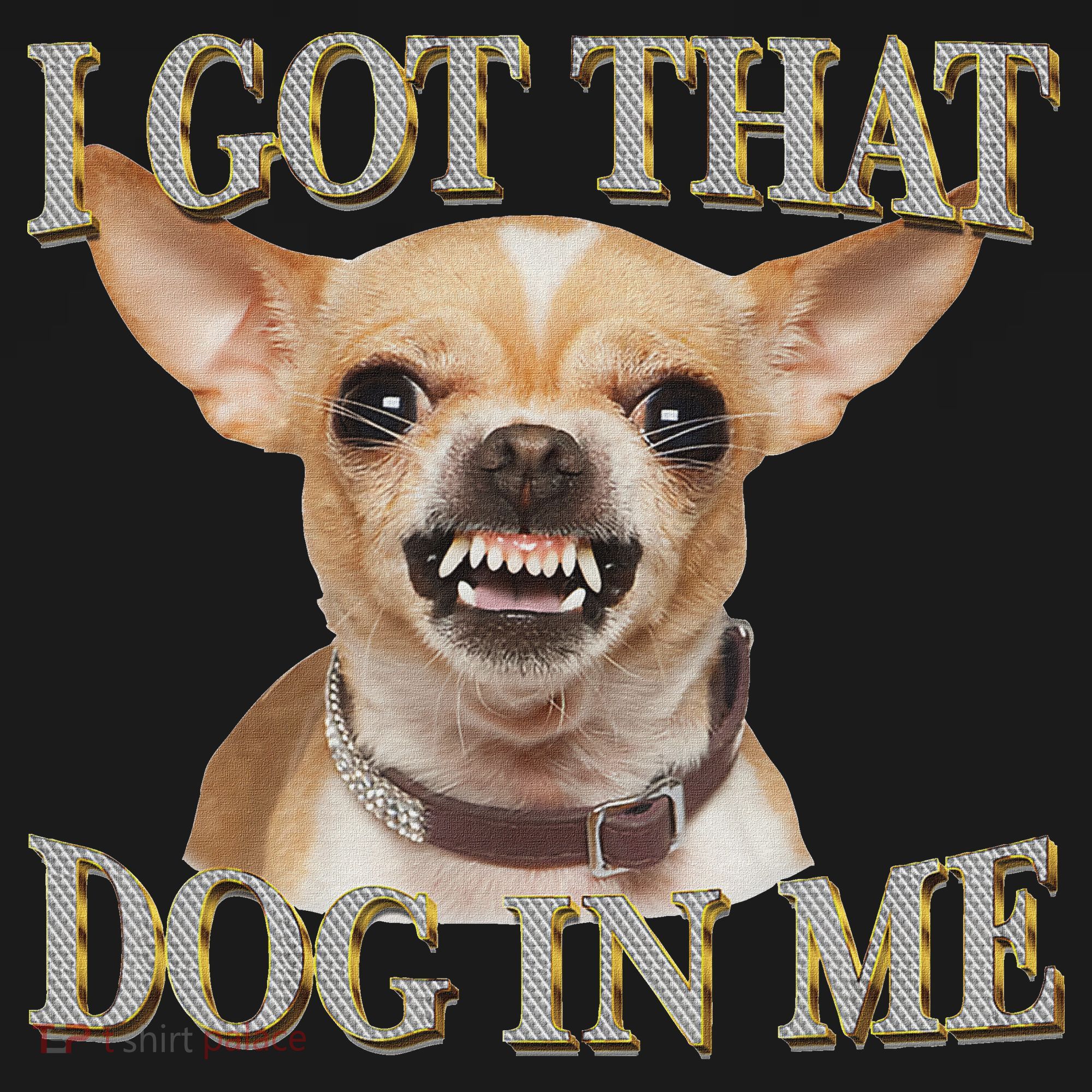 I Got That Dog In Me Funny Dog Chihuahua Lovers T-Shirt