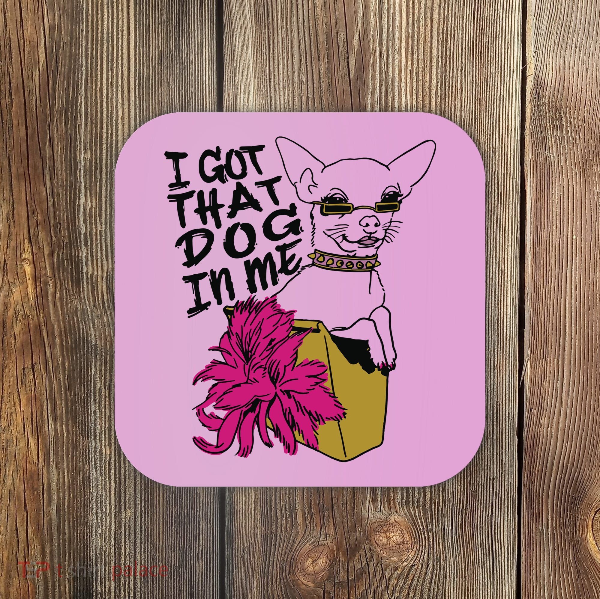 I Got That Dog In Me Chihuahua Coaster