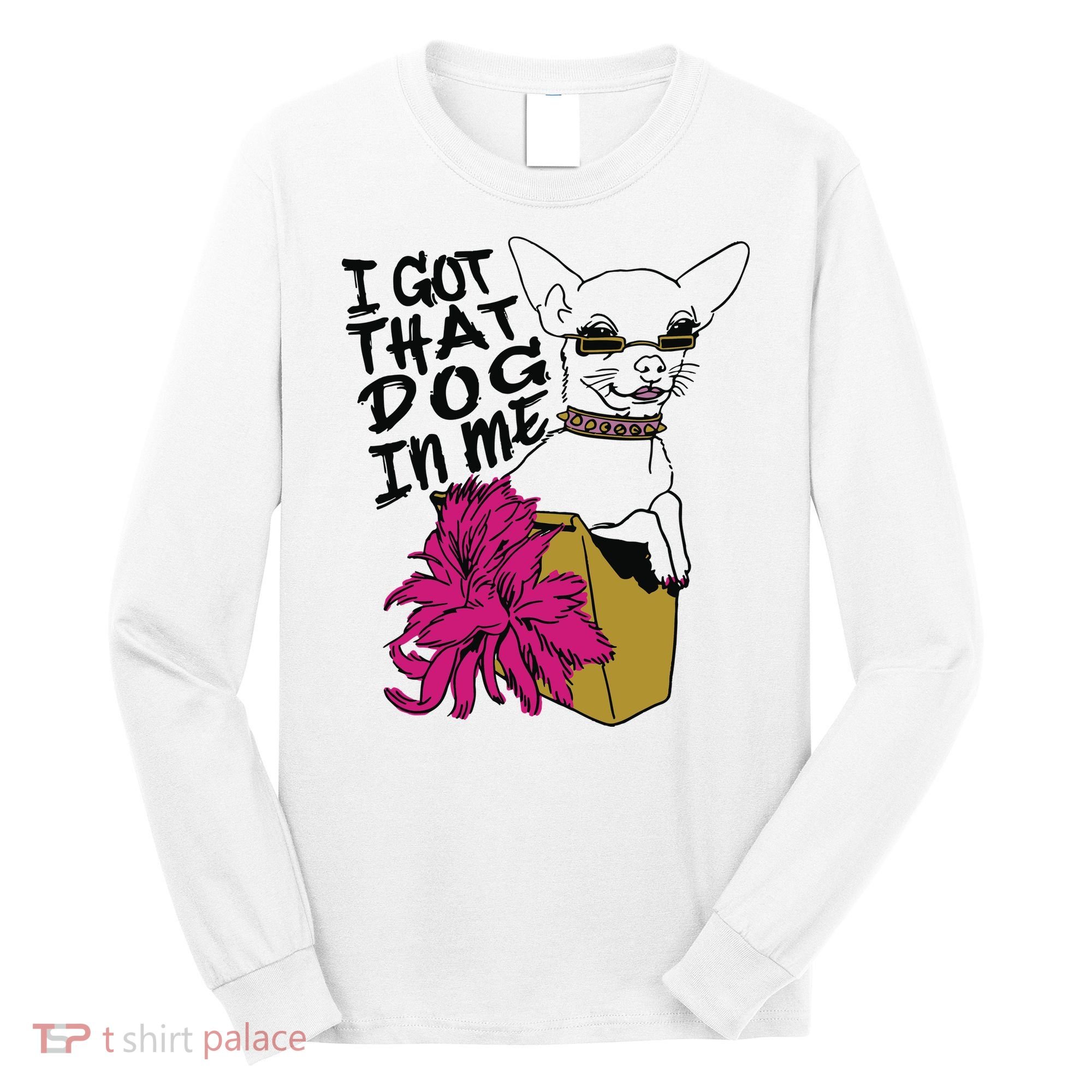 I Got That Dog In Me Chihuahua Long Sleeve Shirt