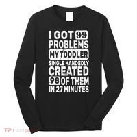 I Got 99 Problems My Toddler Created 98 Of Them Long Sleeve Shirt thumb 0