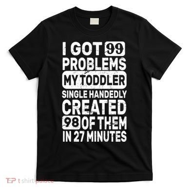 I Got 99 Problems My Toddler Created 98 Of Them T-Shirt