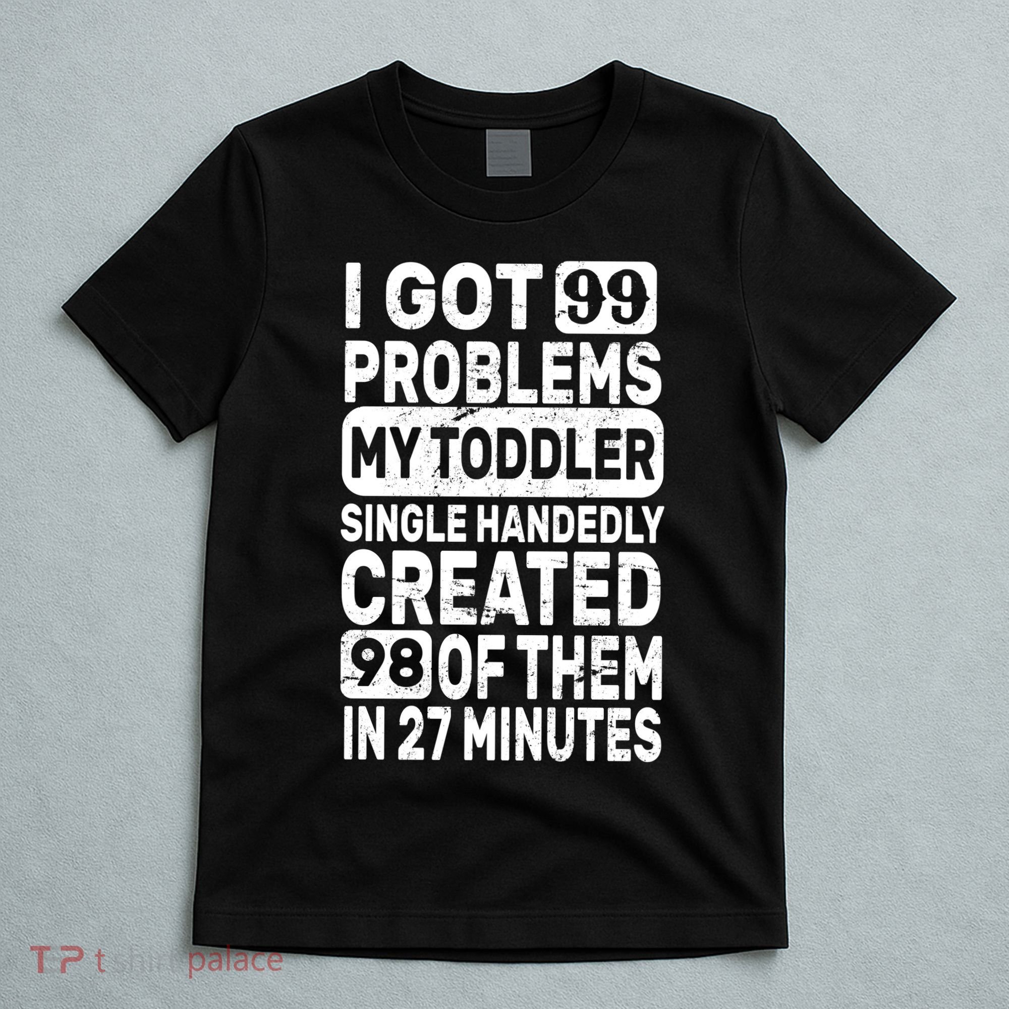 I Got 99 Problems My Toddler Created 98 Of Them T-Shirt