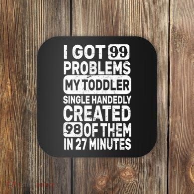 I Got 99 Problems My Toddler Created 98 Of Them Coaster