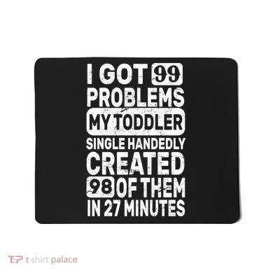 I Got 99 Problems My Toddler Created 98 Of Them Mousepad