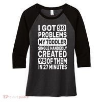 I Got 99 Problems My Toddler Created 98 Of Them Women's Tri-Blend 3/4-Sleeve Raglan Shirt thumb 0