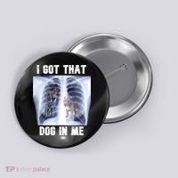 I Got That Dog In Me Xray Meme Button thumb 0