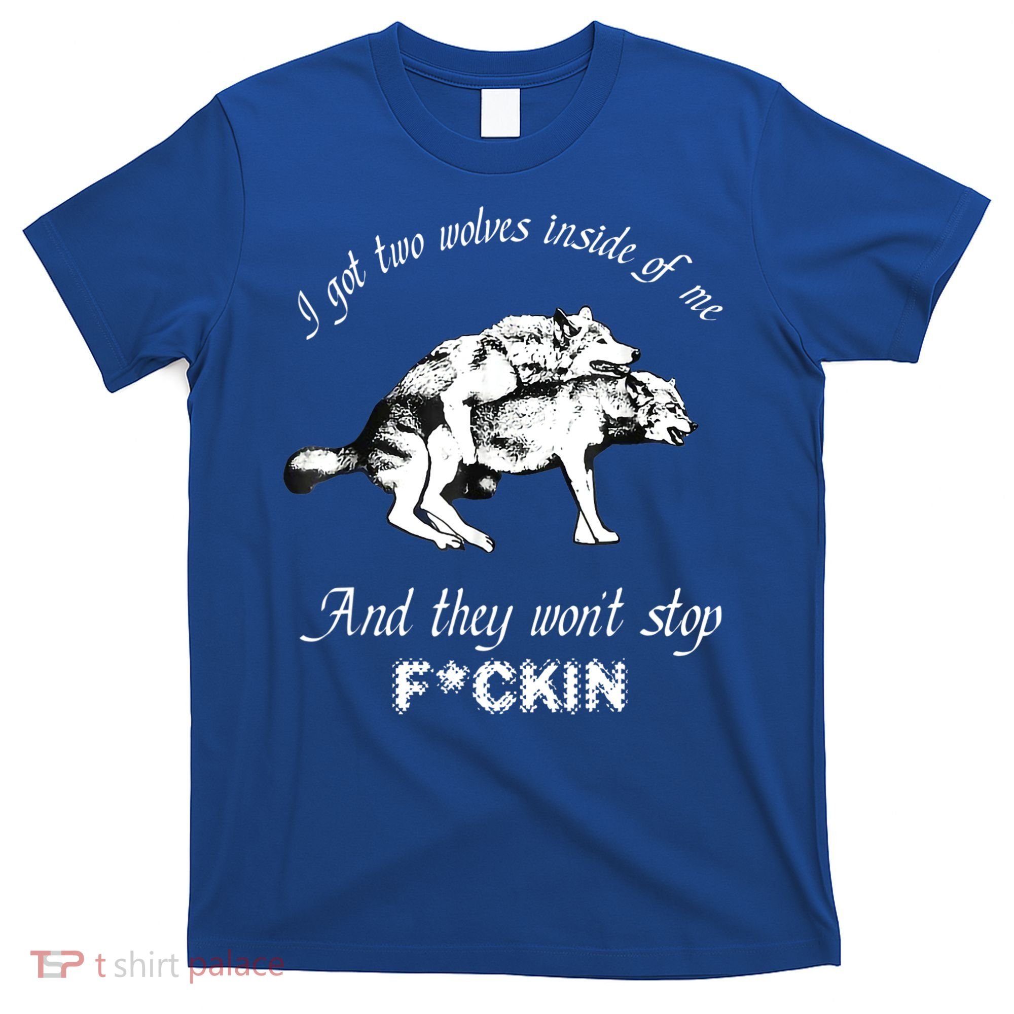 I Got Two Wolves Inside Of Me And They Won’t Stop Fckin T-Shirt