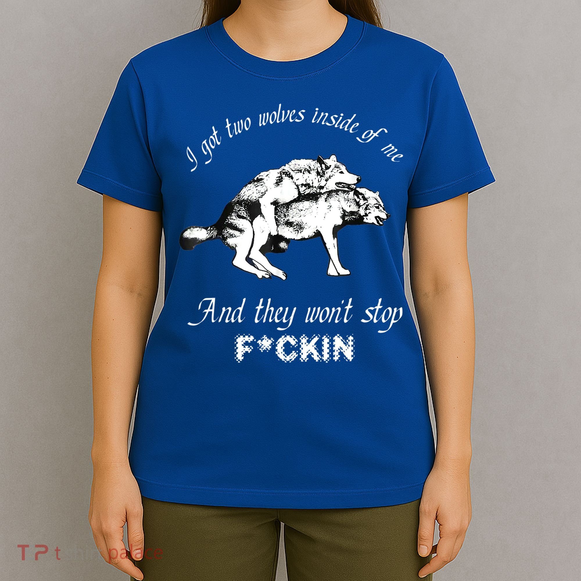 I Got Two Wolves Inside Of Me And They Won’t Stop Fckin T-Shirt