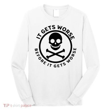 It Gets Worse Before It Gets Worse Long Sleeve Shirt