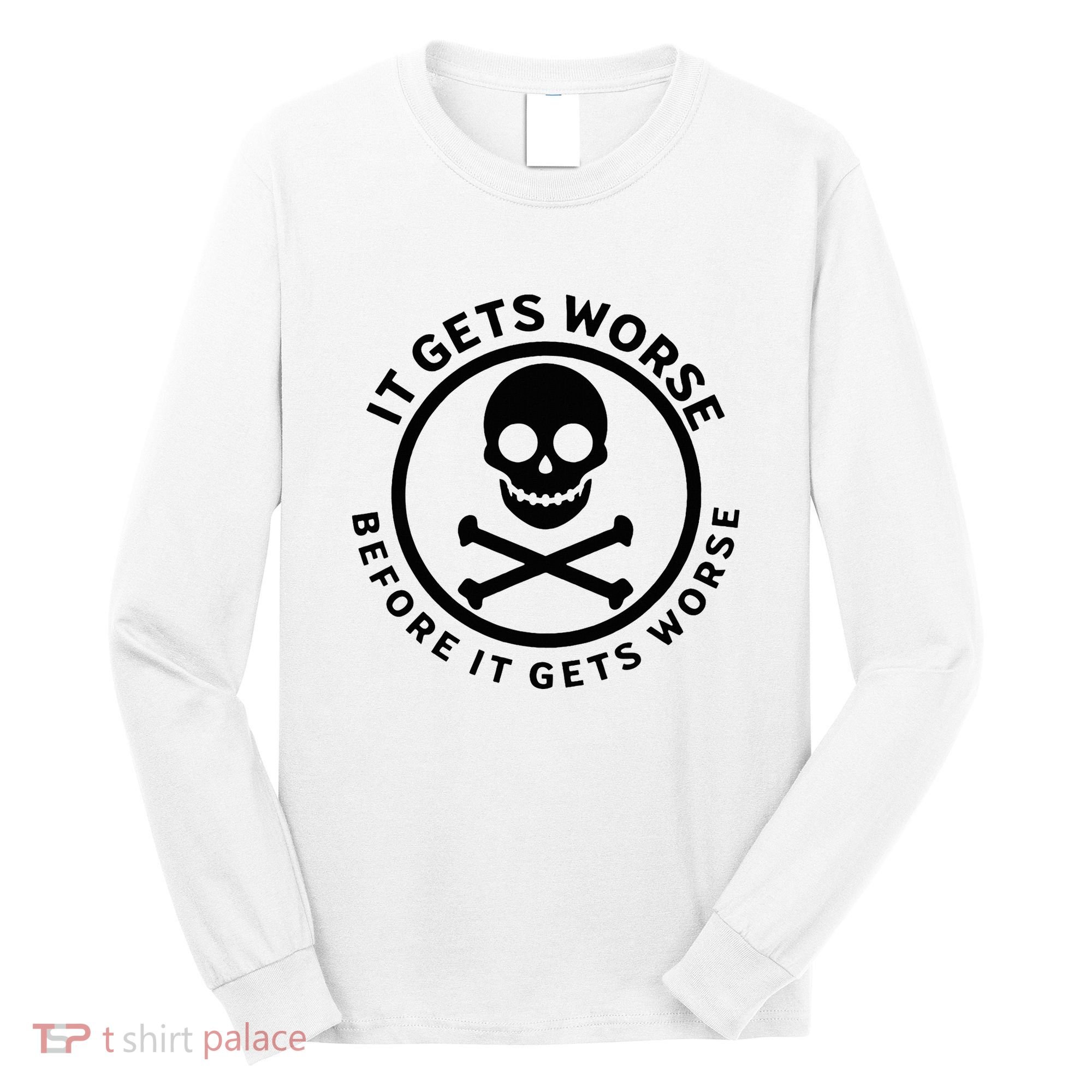 It Gets Worse Before It Gets Worse Long Sleeve Shirt