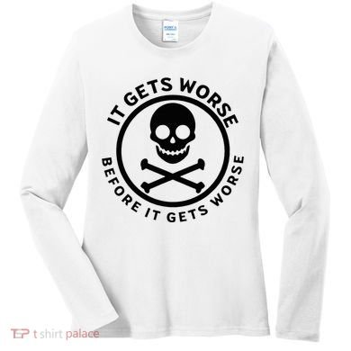 It Gets Worse Before It Gets Worse Women's Long Sleeve Shirt