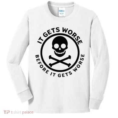 It Gets Worse Before It Gets Worse Kids Long Sleeve Shirt