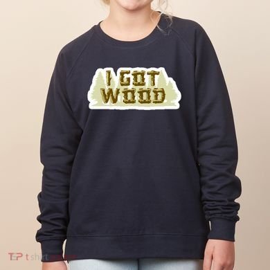 I Got Wood Women's Sweatshirt