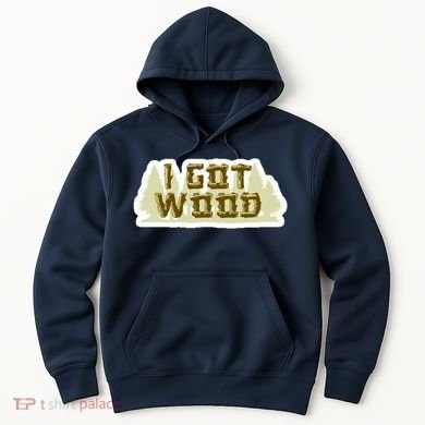 I Got Wood Hoodie